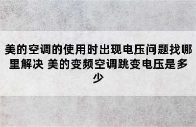 美的空调的使用时出现电压问题找哪里解决 美的变频空调跳变电压是多少